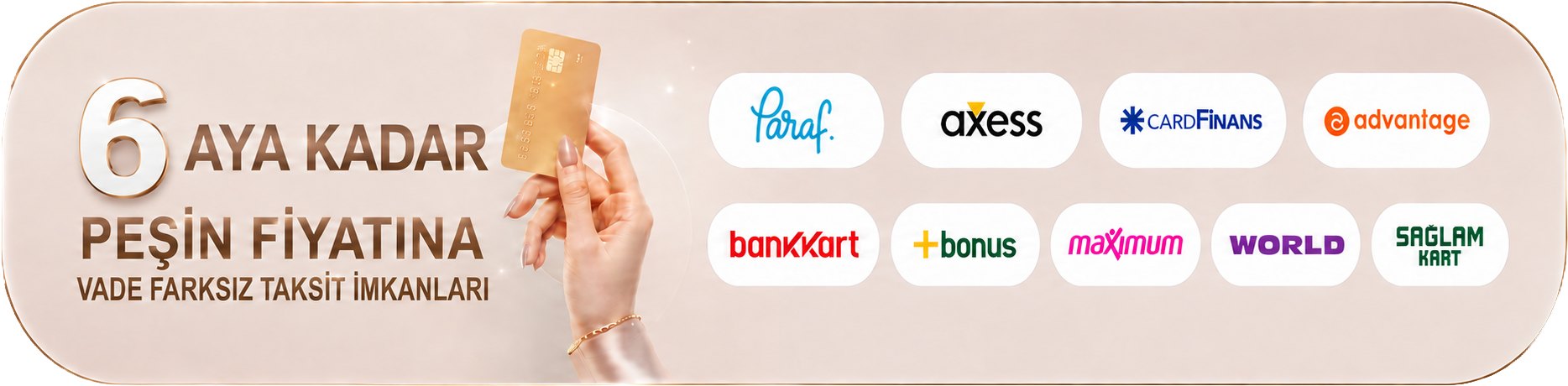 6 aya kadar peşin fiyatına, vade farksız taksit imkânı. Paraf, Axess, CardFinans, Advantage, Bankkart, Bonus, Maximum, World ve Sağlam Kart ile taksitli ödeme.
